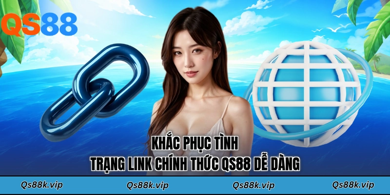 Khắc phục tình trạng link chính thức QS88 dễ dàng