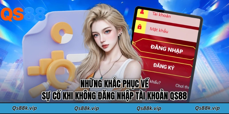 Những khắc phục về sự cố khi không đăng nhập tài khoản QS88