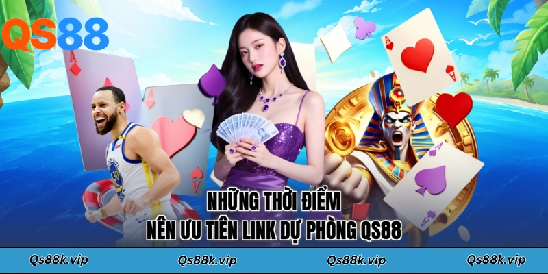 Những thời điểm nên ưu tiên link dự phòng QS88