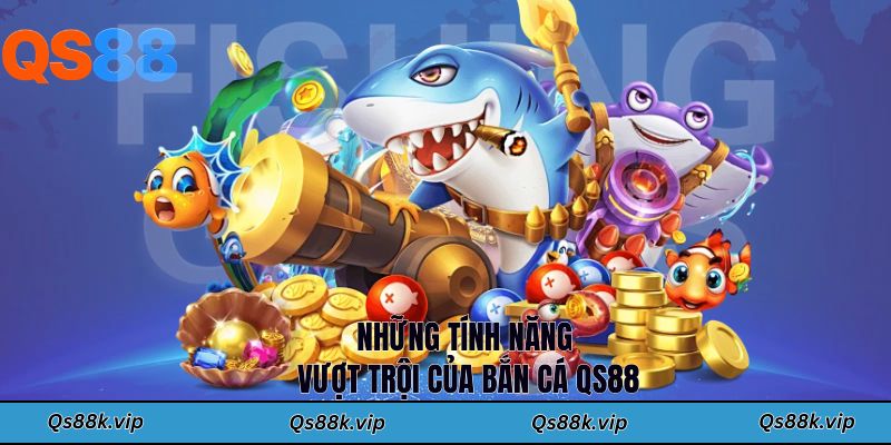 Những tính năng vượt trội của bắn cá QS88